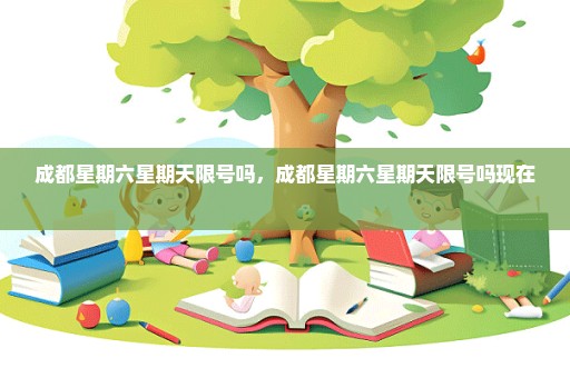 成都星期六星期天限号吗，成都星期六星期天限号吗现在 