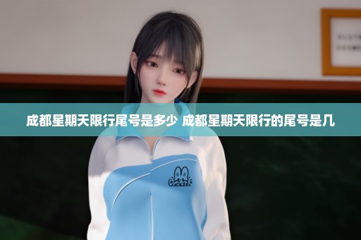 成都星期天限行尾号是多少 成都星期天限行的尾号是几