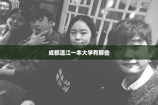 成都温江一本大学有那些
