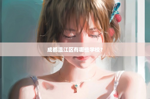成都温江区有哪些学校？