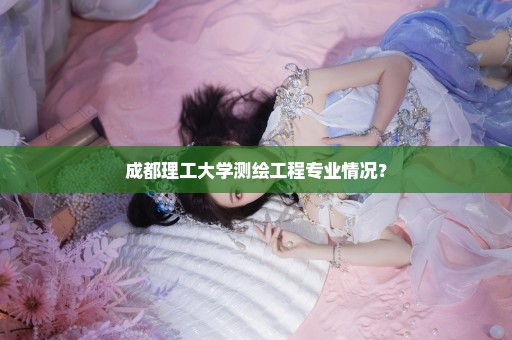 成都理工大学测绘工程专业情况？