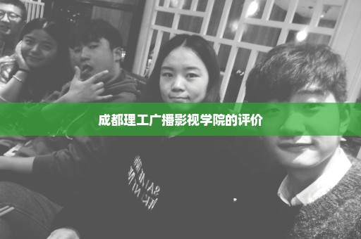 成都理工广播影视学院的评价