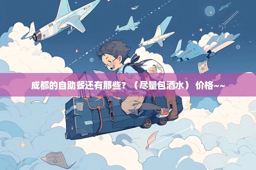 成都的自助餐还有那些？（尽量包酒水） 价格~~