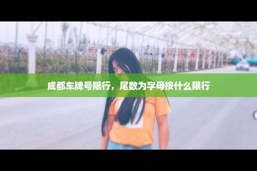 成都车牌号限行，尾数为字母按什么限行
