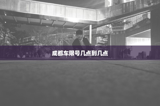成都车限号几点到几点