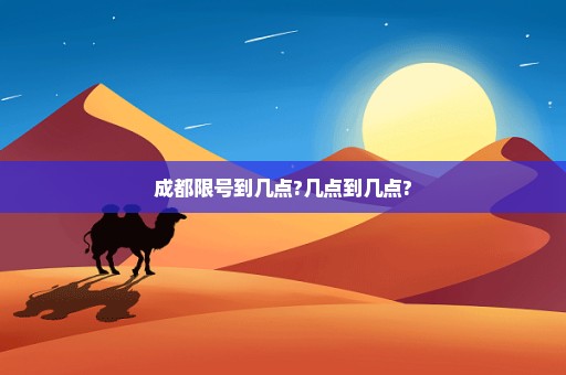 成都限号到几点?几点到几点?