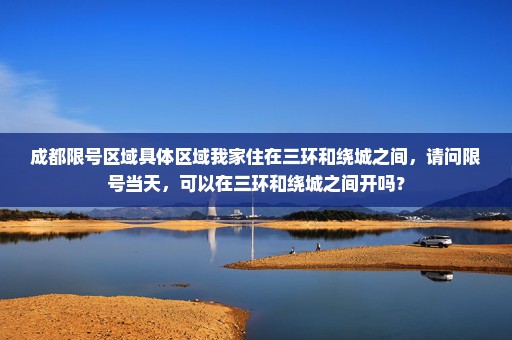 成都限号区域具体区域我家住在三环和绕城之间，请问限号当天，可以在三环和绕城之间开吗？