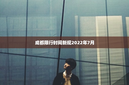 成都限行时间新规2022年7月