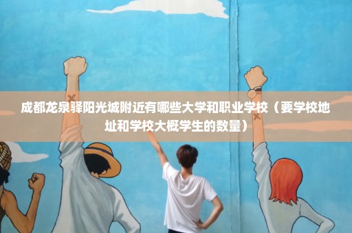 成都龙泉驿阳光城附近有哪些大学和职业学校（要学校地址和学校大概学生的数量）