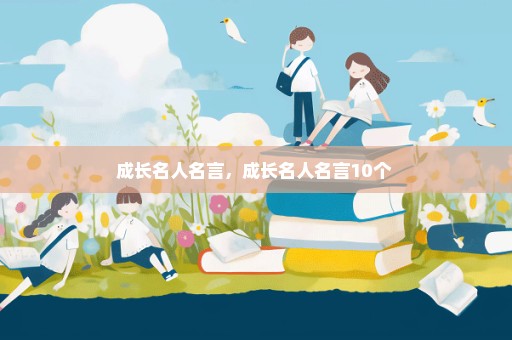 成长名人名言，成长名人名言10个 