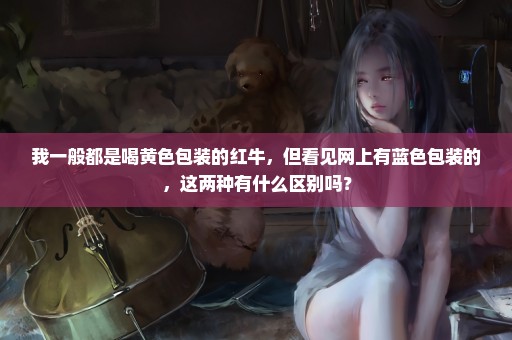 我一般都是喝黄色包装的红牛，但看见网上有蓝色包装的，这两种有什么区别吗？