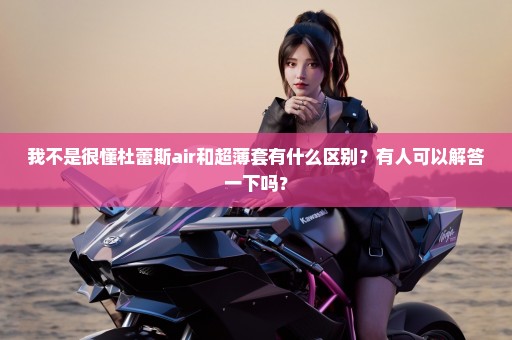 我不是很懂杜蕾斯air和超薄套有什么区别？有人可以解答一下吗？