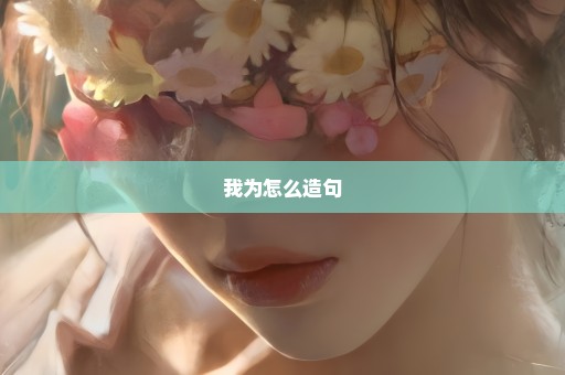我为怎么造句