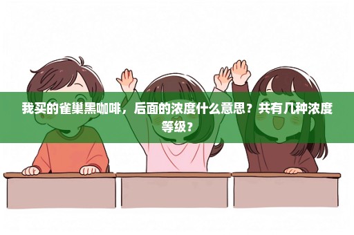 我买的雀巢黑咖啡，后面的浓度什么意思？共有几种浓度等级？