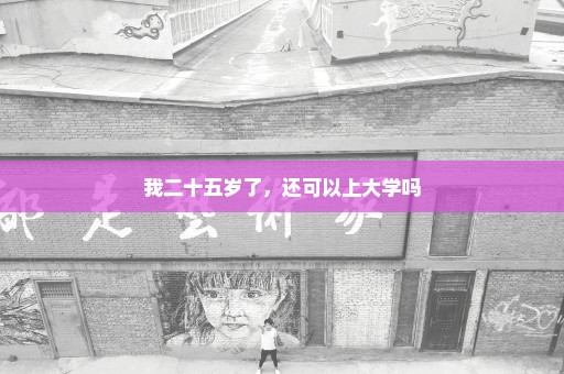 我二十五岁了，还可以上大学吗