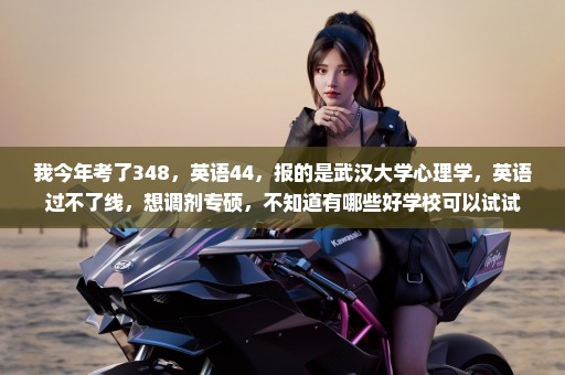 我今年考了348，英语44，报的是武汉大学心理学，英语过不了线，想调剂专硕，不知道有哪些好学校可以试试