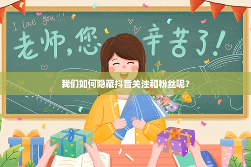 我们如何隐藏抖音关注和粉丝呢？