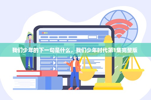 我们少年的下一句是什么，我们少年时代第1集完整版 