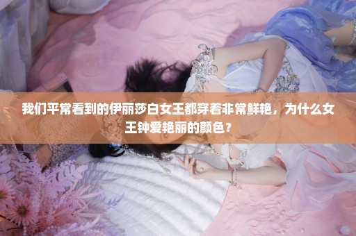 我们平常看到的伊丽莎白女王都穿着非常鲜艳，为什么女王钟爱艳丽的颜色？