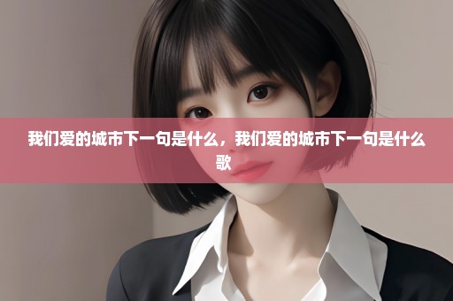 我们爱的城市下一句是什么，我们爱的城市下一句是什么歌 