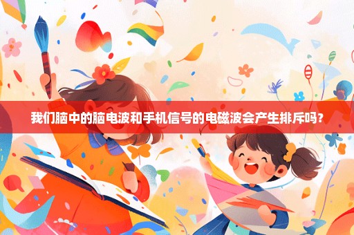 我们脑中的脑电波和手机信号的电磁波会产生排斥吗？