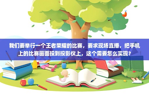 我们要举行一个王者荣耀的比赛，要求现场直播，把手机上的比赛画面投到投影仪上，这个需要怎么实现？