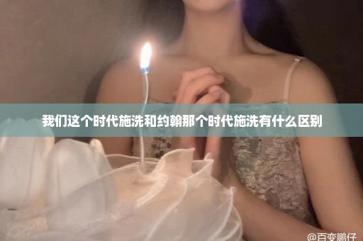 我们这个时代施洗和约翰那个时代施洗有什么区别