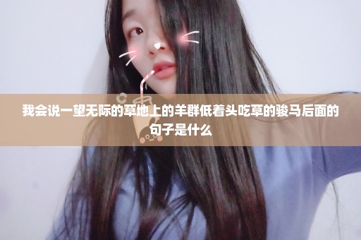 我会说一望无际的草地上的羊群低着头吃草的骏马后面的句子是什么