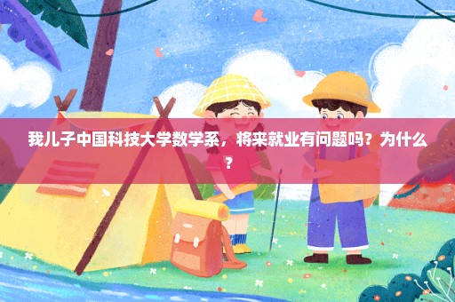 我儿子中国科技大学数学系，将来就业有问题吗？为什么？
