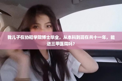 我儿子在协和学院博士毕业，从本科到现在共十一年，能进三甲医院吗？