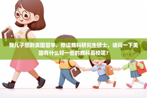 我儿子想到美国留学，修读商科研究生硕士，请问一下美国有什么好一些的商科高校呢？