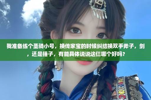 我准备练个圣骑小号，换传家宝的时候纠结换双手斧子，剑，还是锤子，有能具体说说这仨哪个好吗？