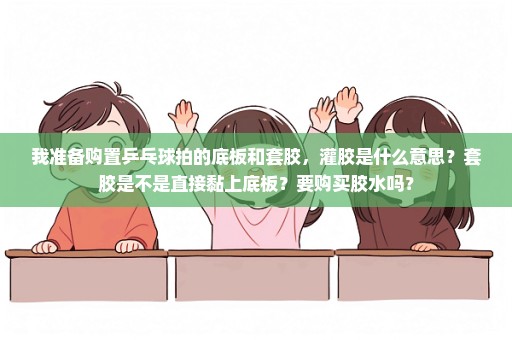我准备购置乒乓球拍的底板和套胶，灌胶是什么意思？套胶是不是直接黏上底板？要购买胶水吗？