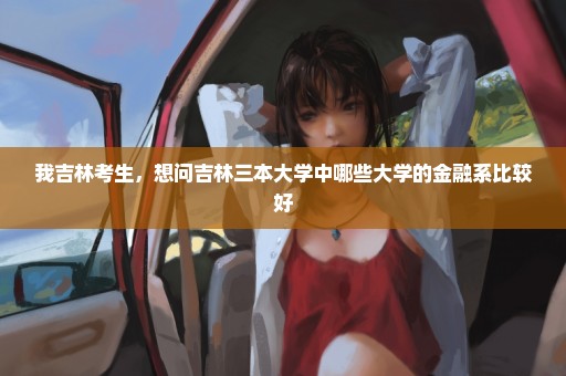 我吉林考生，想问吉林三本大学中哪些大学的金融系比较好
