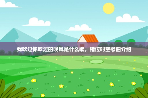 我吹过你吹过的晚风是什么歌，错位时空歌曲介绍
