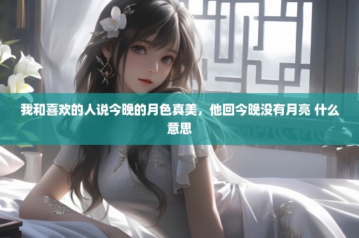 我和喜欢的人说今晚的月色真美，他回今晚没有月亮 什么意思
