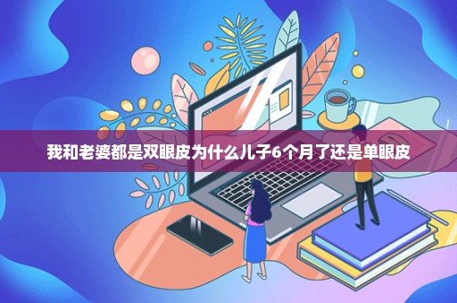 我和老婆都是双眼皮为什么儿子6个月了还是单眼皮