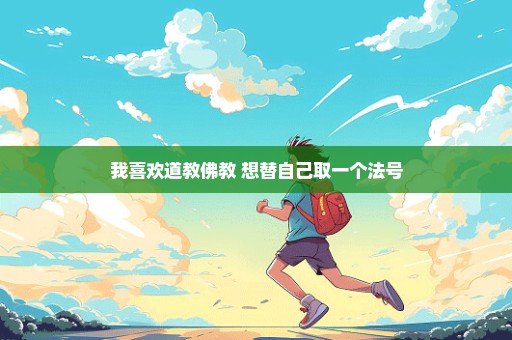 我喜欢道教佛教 想替自己取一个法号