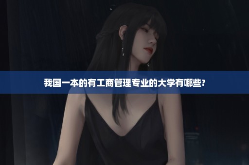 我国一本的有工商管理专业的大学有哪些?