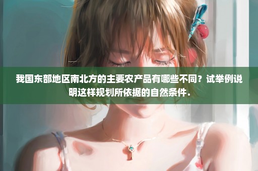 我国东部地区南北方的主要农产品有哪些不同？试举例说明这样规划所依据的自然条件．