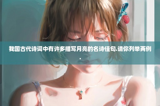 我国古代诗词中有许多描写月亮的名诗佳句.请你列举两例.