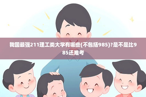 我国最强211理工类大学有哪些(不包括985)?是不是比985还难考