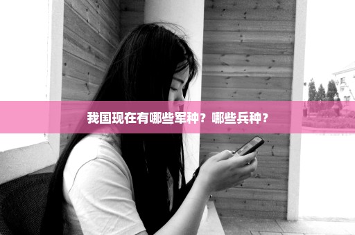 我国现在有哪些军种？哪些兵种？