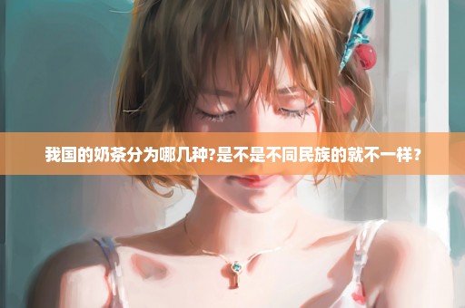 我国的奶茶分为哪几种?是不是不同民族的就不一样？