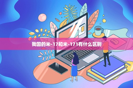 我国的米-17和米-171有什么区别