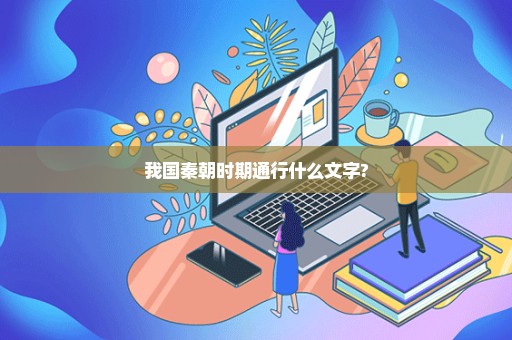 我国秦朝时期通行什么文字?
