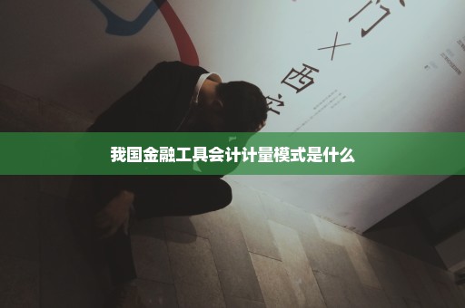 我国金融工具会计计量模式是什么