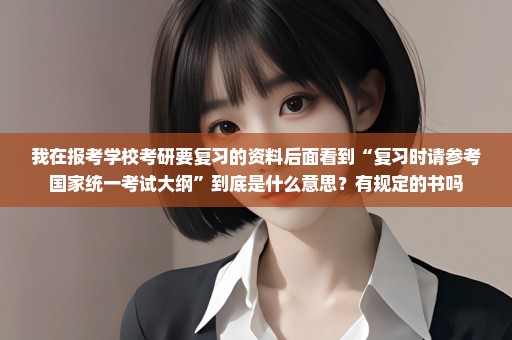 我在报考学校考研要复习的资料后面看到“复习时请参考国家统一考试大纲”到底是什么意思？有规定的书吗