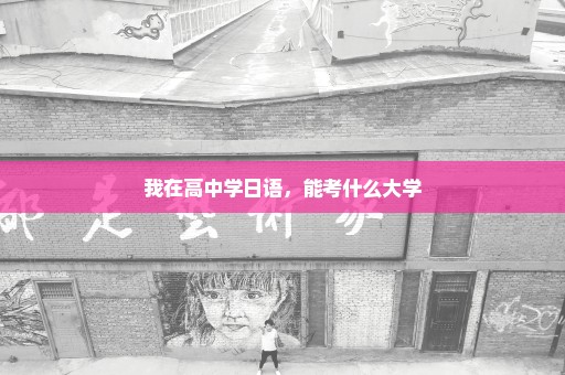 我在高中学日语，能考什么大学