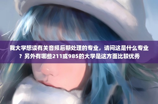 我大学想读有关音频后期处理的专业，请问这是什么专业？另外有哪些211或985的大学是这方面比较优秀